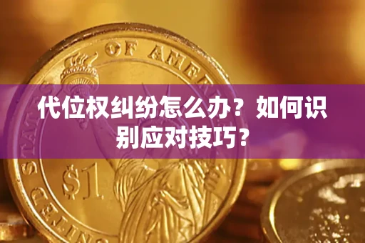 武汉代位权纠纷怎么办？如何识别应对技巧？
