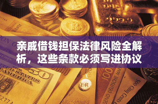 武汉亲戚借钱担保法律风险全解析，这些条款必须写进协议