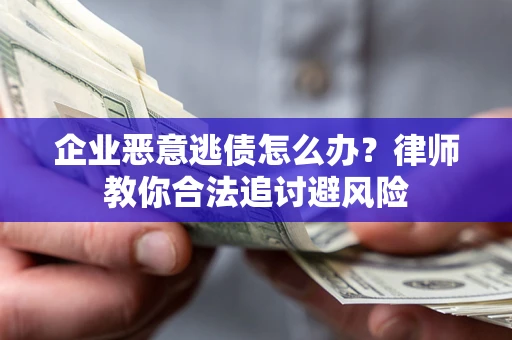 武汉企业恶意逃债怎么办？律师教你合法追讨避风险