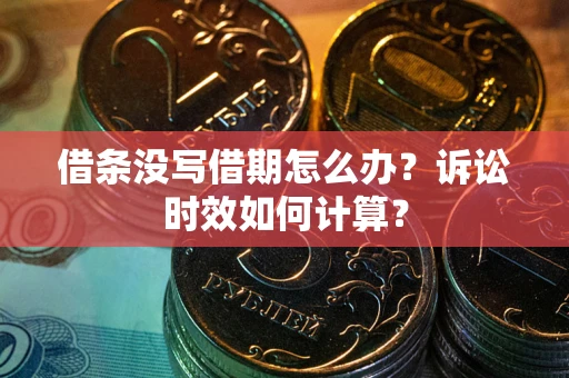 武汉借条没写借期怎么办？诉讼时效如何计算？