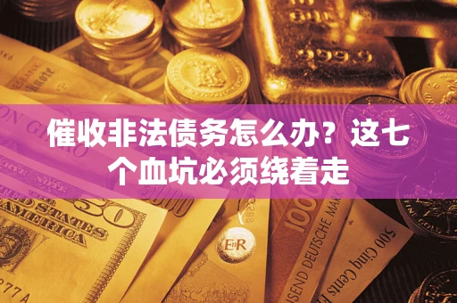 武汉催收非法债务怎么办？这七个血坑必须绕着走