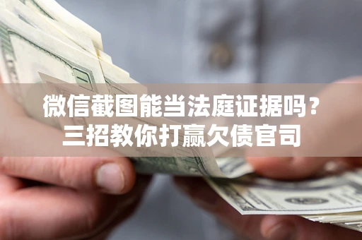 武汉微信截图能当法庭证据吗？三招教你打赢欠债官司
