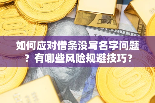 武汉如何应对借条没写名字问题？有哪些风险规避技巧？