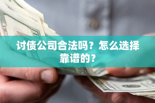武汉讨债公司合法吗？怎么选择靠谱的？