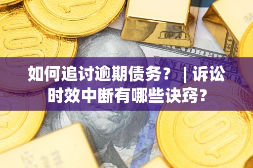 武汉如何追讨逾期债务？ | 诉讼时效中断有哪些诀窍？
