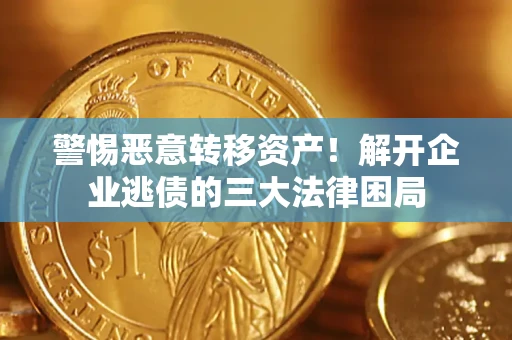 武汉警惕恶意转移资产！解开企业逃债的三大法律困局