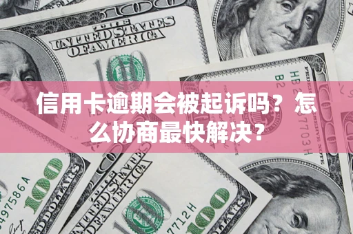 武汉信用卡逾期会被起诉吗？怎么协商最快解决？