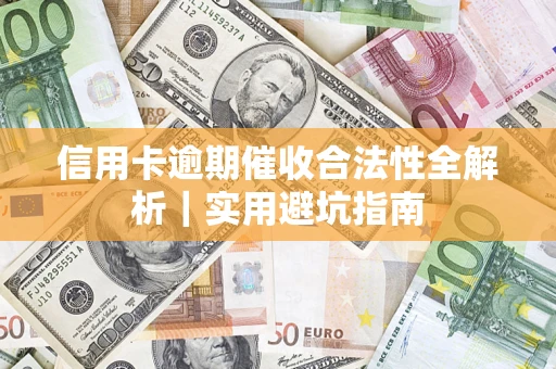 武汉信用卡逾期催收合法性全解析｜实用避坑指南