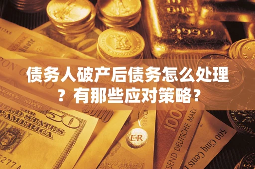 武汉债务人破产后债务怎么处理？有那些应对策略？
