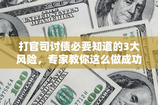 武汉打官司讨债必要知道的3大风险，专家教你这么做成功率飙升