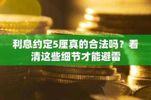 武汉利息约定5厘真的合法吗？看清这些细节才能避雷