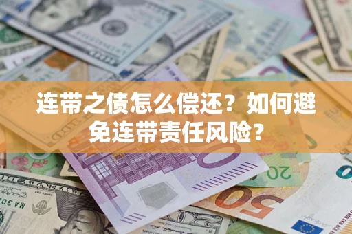 武汉连带之债怎么偿还？如何避免连带责任风险？